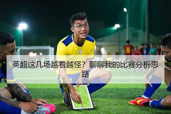 英超这几场越看越怪？聊聊我的比赛分析思路