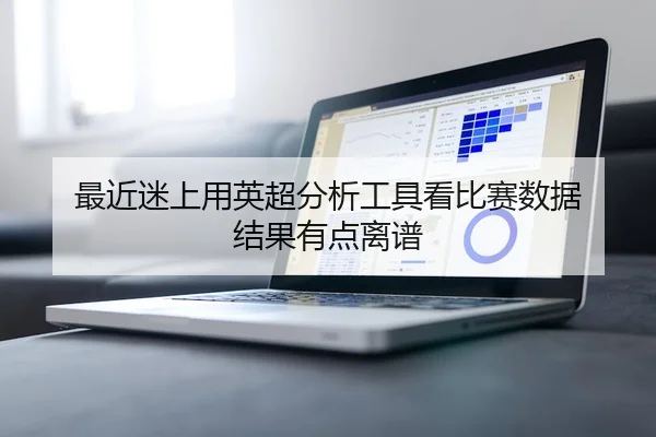 最近迷上用英超分析工具看比赛数据 结果有点离谱